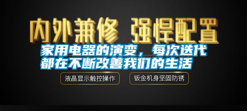 家用電器的演變，每次迭代都在不斷改善我們的生活