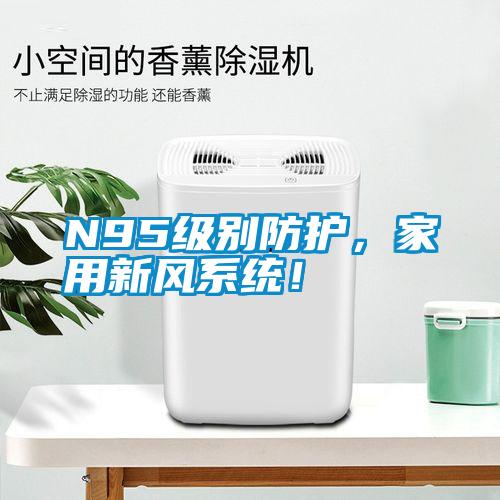 N95級別防護(hù)，家用新風(fēng)系統(tǒng)！