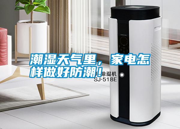 潮濕天氣里，家電怎樣做好防潮！