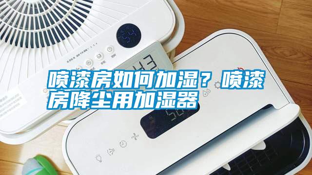 噴漆房如何加濕？噴漆房降塵用加濕器