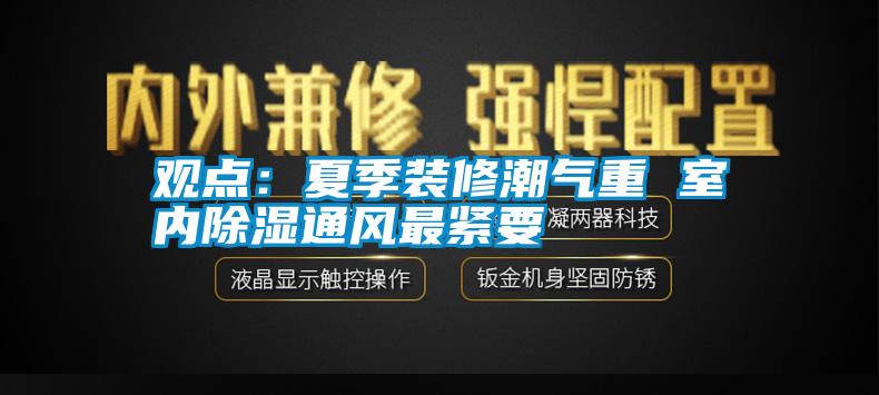 觀點：夏季裝修潮氣重 室內(nèi)除濕通風最緊要