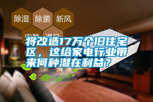 將改造17萬個(gè)舊住宅區(qū)，這給家電行業(yè)帶來何種潛在利益？