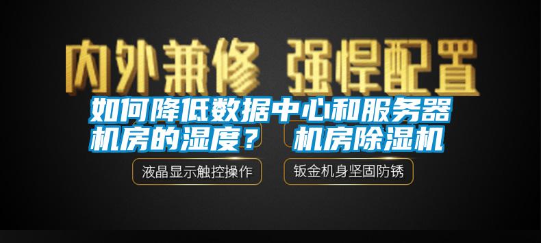 如何降低數(shù)據(jù)中心和服務(wù)器機房的濕度？ 機房除濕機