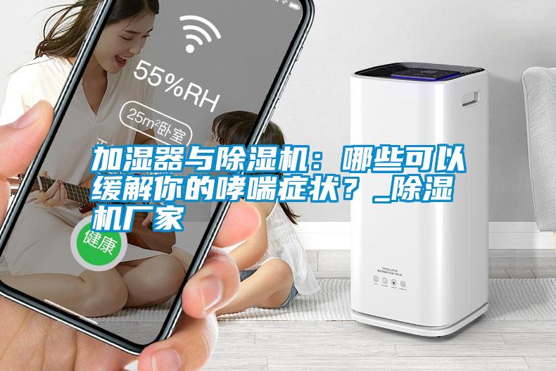 加濕器與除濕機：哪些可以緩解你的哮喘癥狀？_除濕機廠家