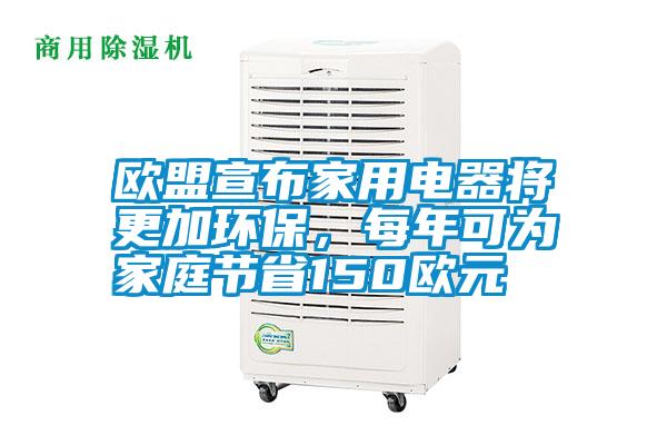 歐盟宣布家用電器將更加環(huán)保，每年可為家庭節(jié)省150歐元