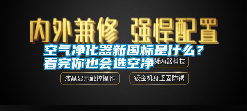 空氣凈化器新國(guó)標(biāo)是什么？看完你也會(huì)選空凈