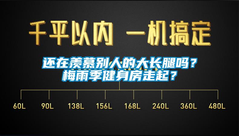 還在羨慕別人的大長腿嗎？梅雨季健身房走起？