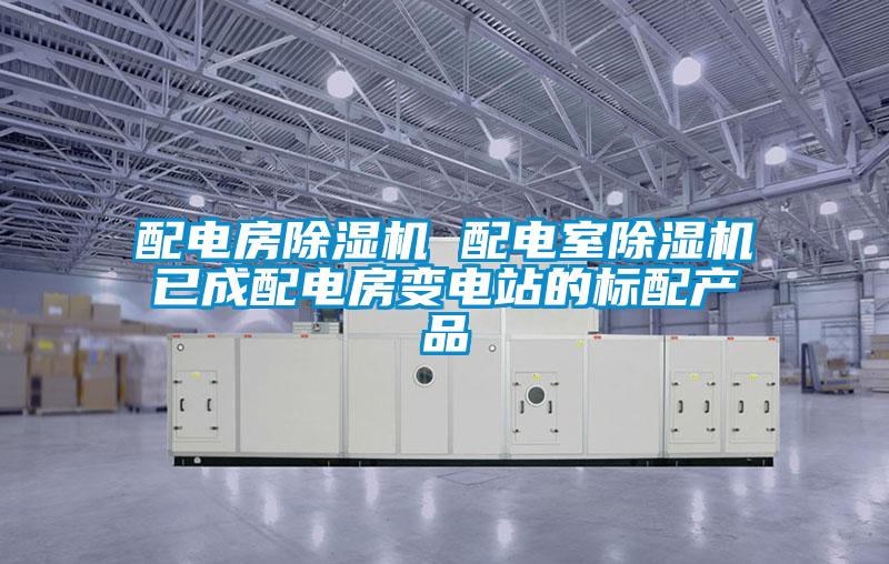 配電房除濕機 配電室除濕機已成配電房變電站的標配產(chǎn)品