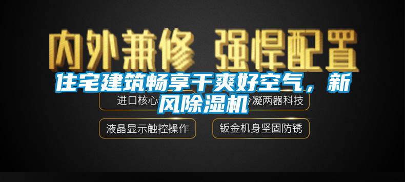 住宅建筑暢享干爽好空氣，新風(fēng)除濕機(jī)