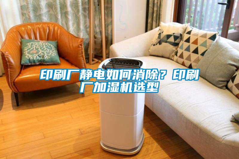 印刷廠靜電如何消除？印刷廠加濕機(jī)選型