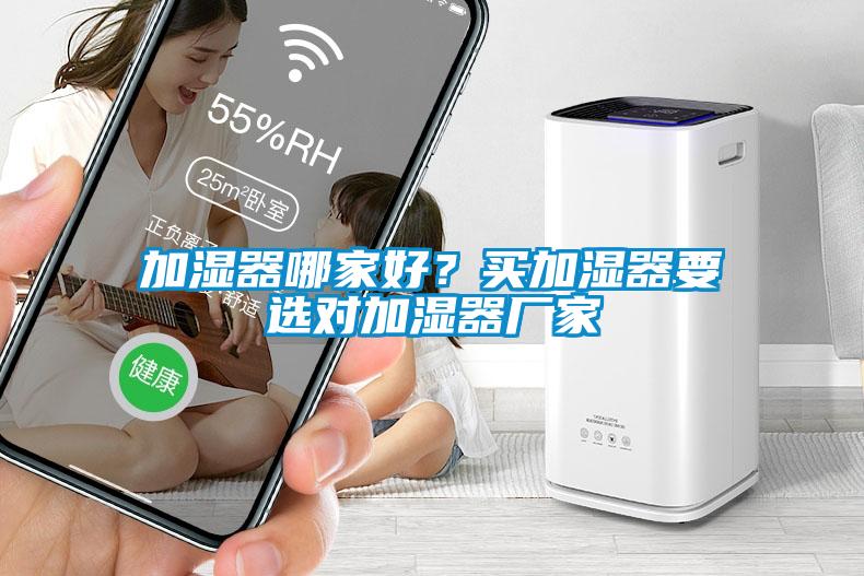 加濕器哪家好？買加濕器要選對(duì)加濕器廠家