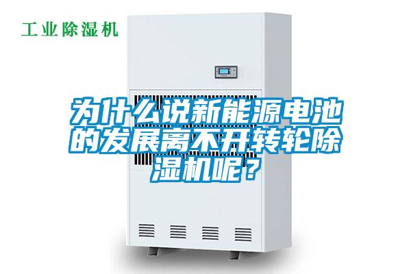 為什么說新能源電池的發(fā)展離不開轉(zhuǎn)輪除濕機呢？