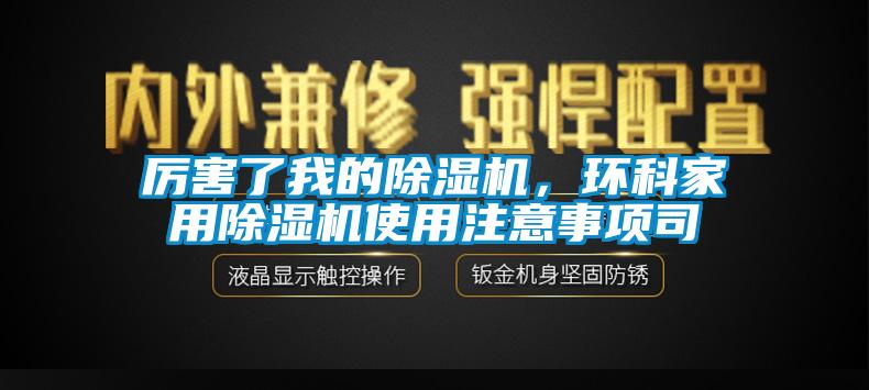 厲害了我的除濕機，環(huán)科家用除濕機使用注意事項司