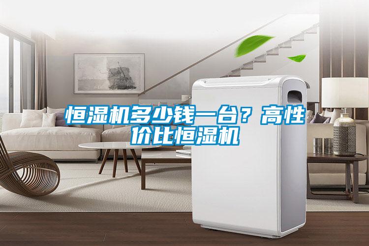 恒濕機多少錢一臺？高性價比恒濕機