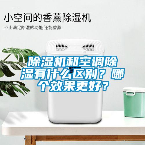 除濕機(jī)和空調(diào)除濕有什么區(qū)別？哪個效果更好？