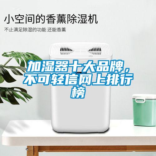 加濕器十大品牌，不可輕信網(wǎng)上排行榜