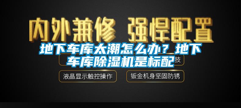 地下車庫太潮怎么辦？地下車庫除濕機(jī)是標(biāo)配