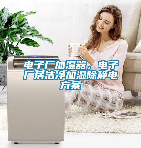 電子廠加濕器，電子廠房潔凈加濕除靜電方案