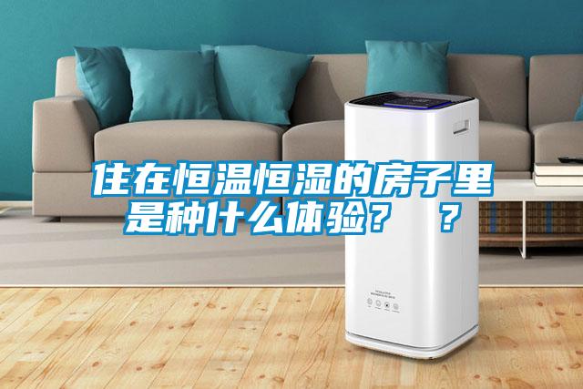 住在恒溫恒濕的房子里是種什么體驗(yàn)？ ？