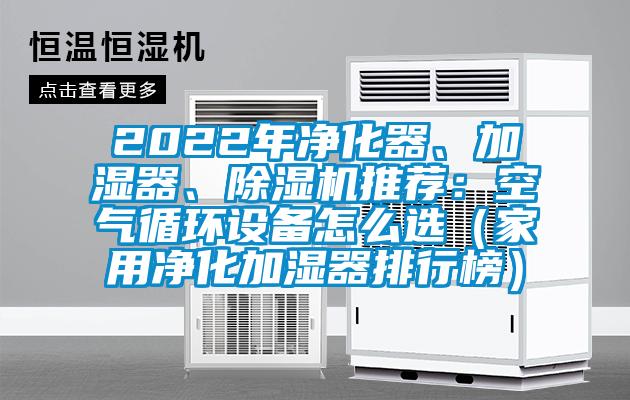 2022年凈化器、加濕器、除濕機推薦：空氣循環(huán)設(shè)備怎么選（家用凈化加濕器排行榜）