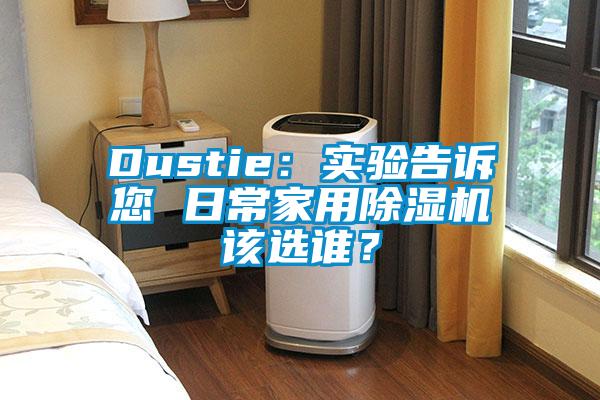 Dustie：實(shí)驗(yàn)告訴您 日常家用除濕機(jī)該選誰(shuí)？