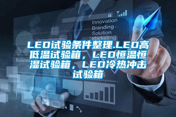 LED試驗(yàn)條件整理.LED高低溫試驗(yàn)箱，LED恒溫恒濕試驗(yàn)箱，LED冷熱沖擊試驗(yàn)箱