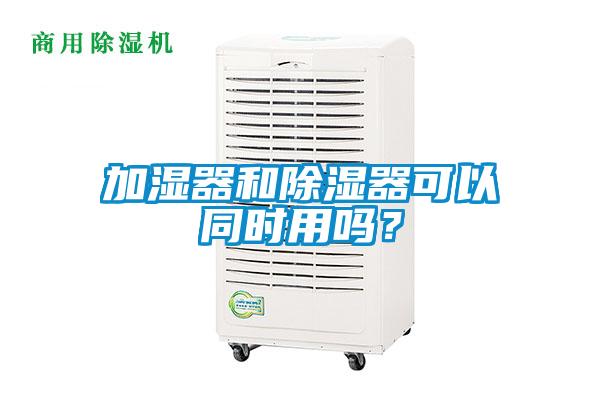 加濕器和除濕器可以同時用嗎？