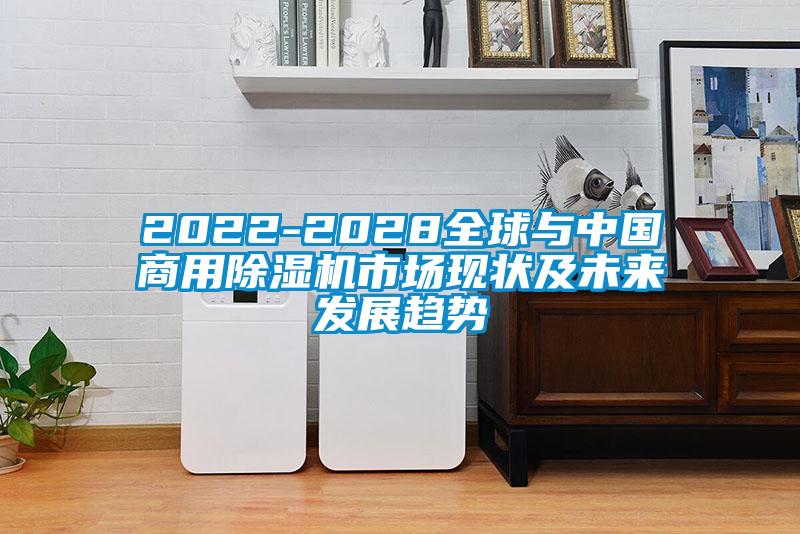 2022-2028全球與中國商用除濕機(jī)市場現(xiàn)狀及未來發(fā)展趨勢