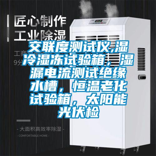 交聯(lián)度測試儀,濕冷濕凍試驗(yàn)箱，濕漏電流測試絕緣水槽，恒溫老化試驗(yàn)箱，太陽能光伏檢