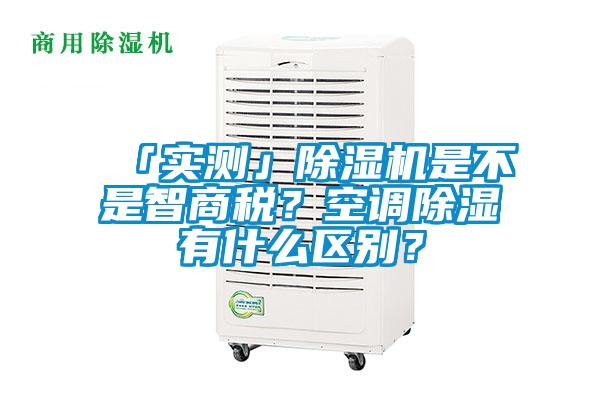 「實測」除濕機是不是智商稅？空調(diào)除濕有什么區(qū)別？