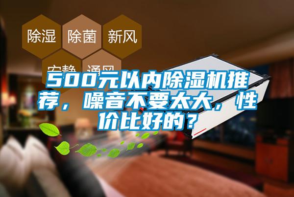 500元以內(nèi)除濕機(jī)推薦，噪音不要太大，性價(jià)比好的？