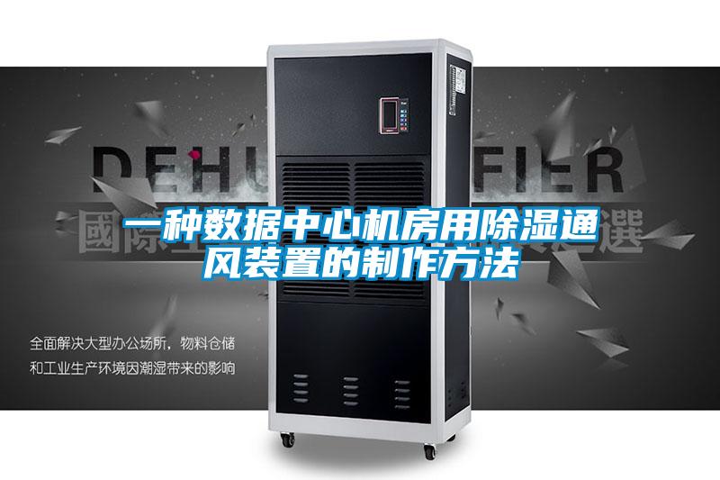 一種數(shù)據(jù)中心機房用除濕通風(fēng)裝置的制作方法