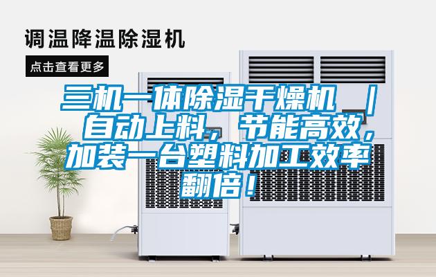 三機一體除濕干燥機 ｜ 自動上料，節(jié)能高效，加裝一臺塑料加工效率翻倍！