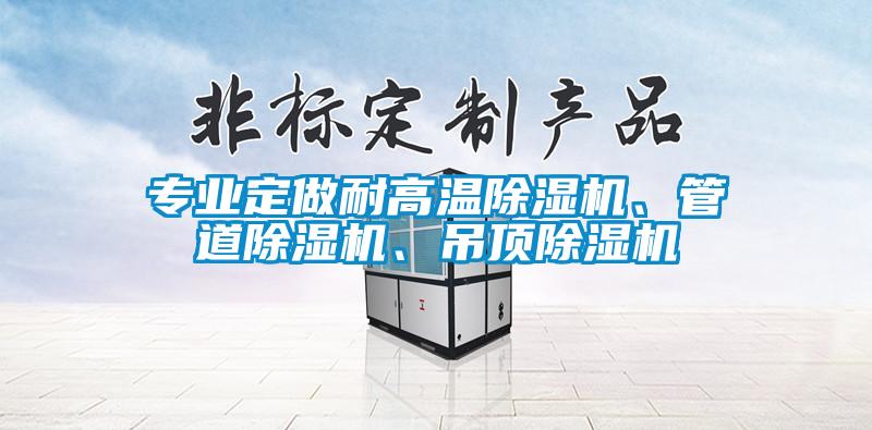 專業(yè)定做耐高溫除濕機(jī)、管道除濕機(jī)、吊頂除濕機(jī)