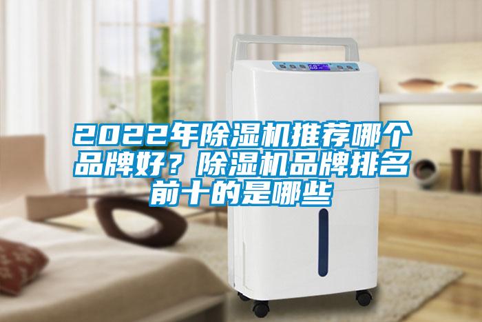 2022年除濕機(jī)推薦哪個(gè)品牌好？除濕機(jī)品牌排名前十的是哪些