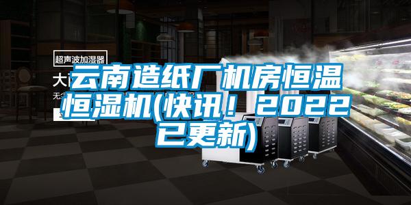 云南造紙廠機(jī)房恒溫恒濕機(jī)(快訊！2022已更新)