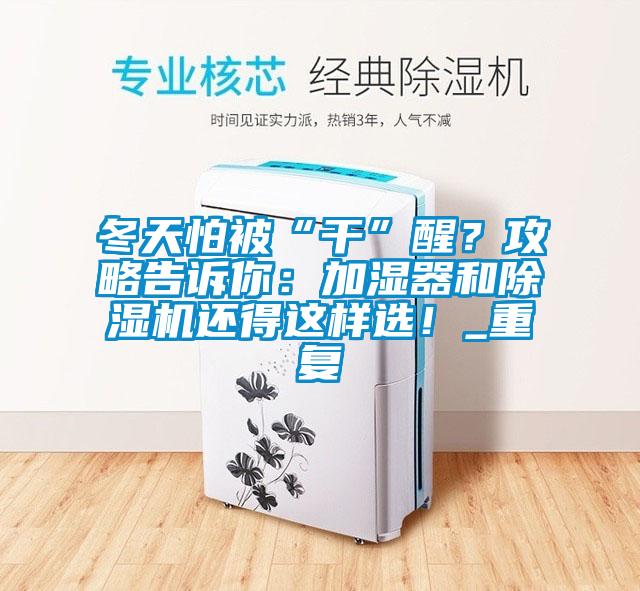 冬天怕被“干”醒？攻略告訴你：加濕器和除濕機(jī)還得這樣選！_重復(fù)