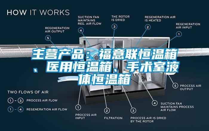 主營產(chǎn)品：福意聯(lián)恒溫箱、醫(yī)用恒溫箱、手術(shù)室液體恒溫箱