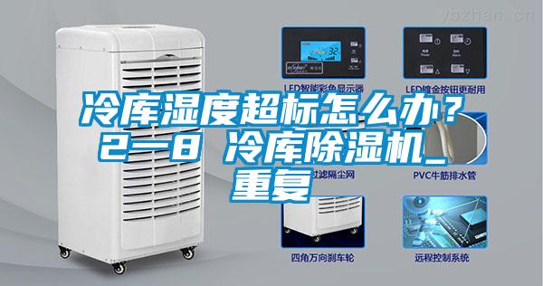 冷庫濕度超標(biāo)怎么辦？2一8℃冷庫除濕機(jī)_重復(fù)