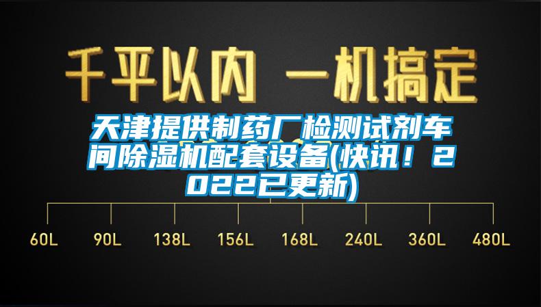 天津提供制藥廠檢測試劑車間除濕機配套設備(快訊！2022已更新)