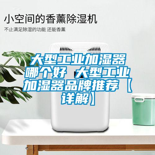 大型工業(yè)加濕器哪個好 大型工業(yè)加濕器品牌推薦【詳解】