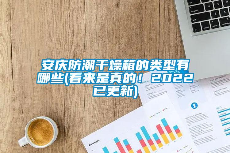 安慶防潮干燥箱的類型有哪些(看來是真的！2022已更新)