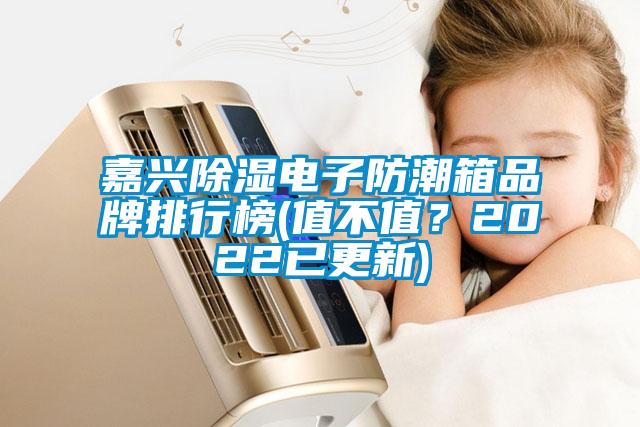 嘉興除濕電子防潮箱品牌排行榜(值不值？2022已更新)