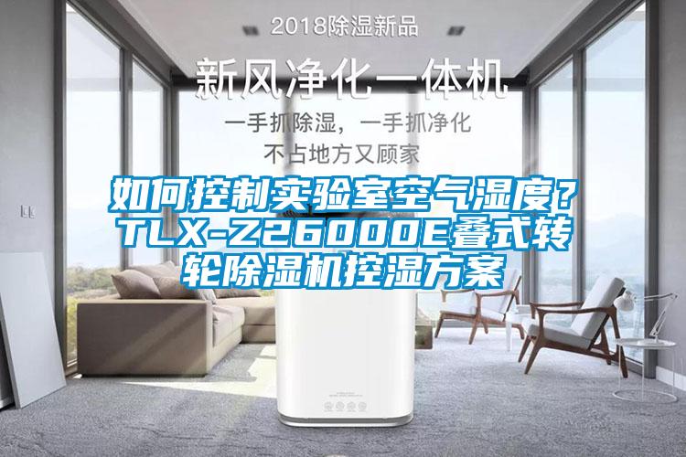 如何控制實(shí)驗(yàn)室空氣濕度？TLX-Z26000E疊式轉(zhuǎn)輪除濕機(jī)控濕方案