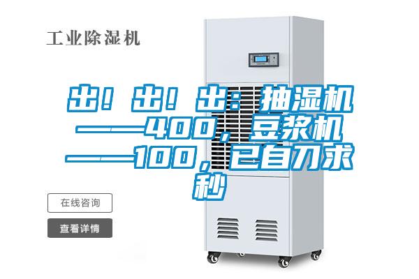 出！出！出：抽濕機(jī)——400，豆?jié){機(jī)——100，已自刀求秒