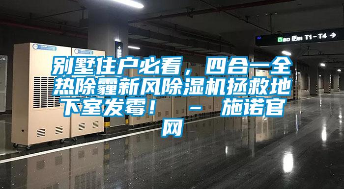 別墅住戶必看，四合一全熱除霾新風除濕機拯救地下室發(fā)霉！ – 施諾官網(wǎng)