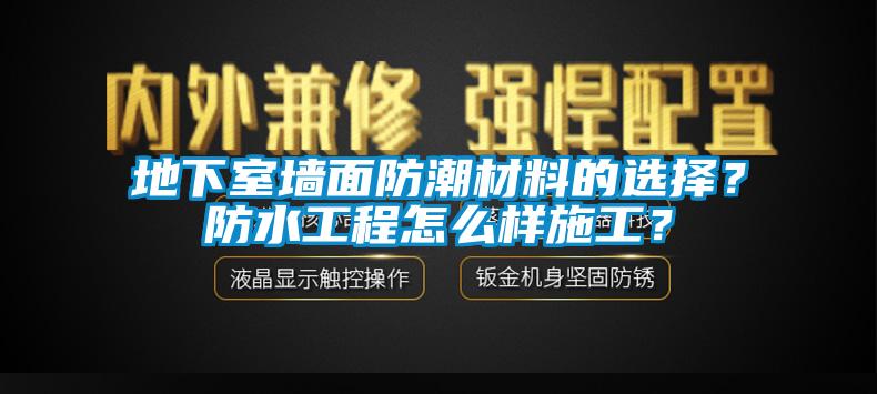 地下室墻面防潮材料的選擇？防水工程怎么樣施工？