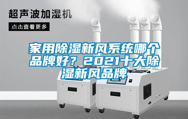 家用除濕新風(fēng)系統(tǒng)哪個(gè)品牌好？2021十大除濕新風(fēng)品牌