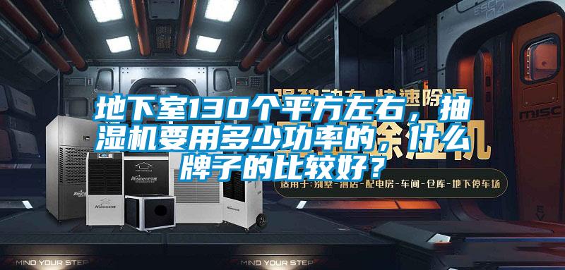 地下室130個平方左右，抽濕機要用多少功率的，什么牌子的比較好？