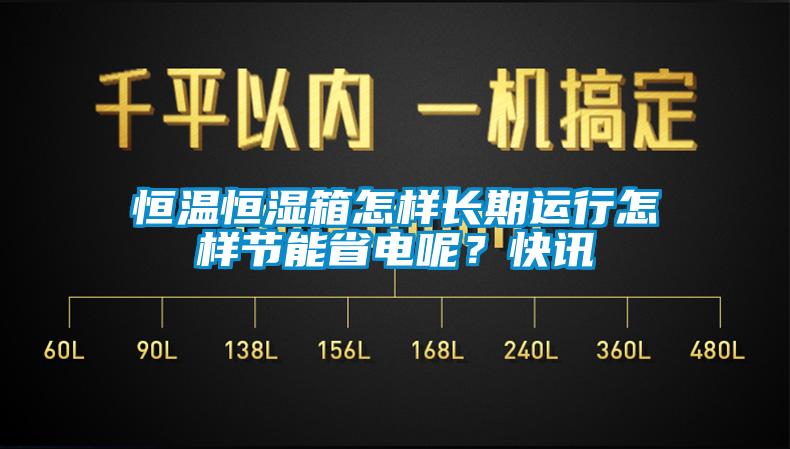 恒溫恒濕箱怎樣長期運行怎樣節(jié)能省電呢？快訊